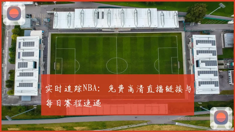 实时追踪NBA：免费高清直播链接与每日赛程速递
