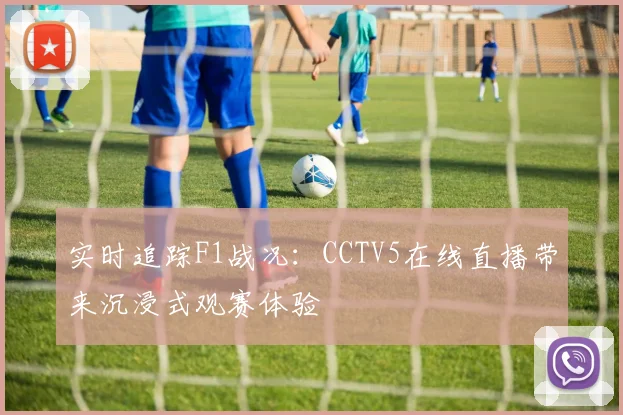 实时追踪F1战况：CCTV5在线直播带来沉浸式观赛体验