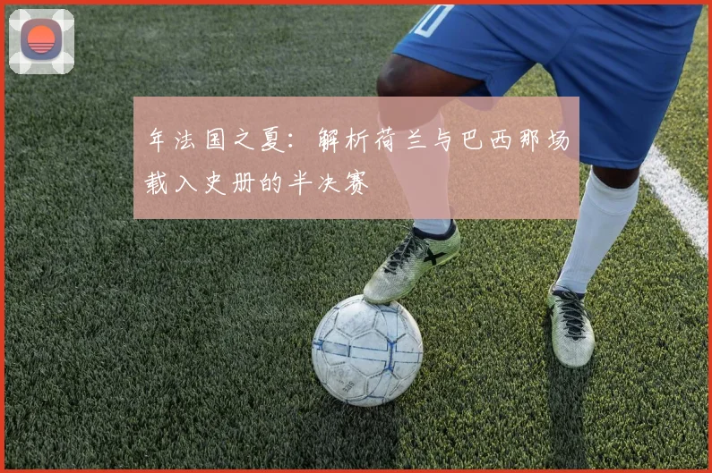 年法国之夏：解析荷兰与巴西那场载入史册的半决赛