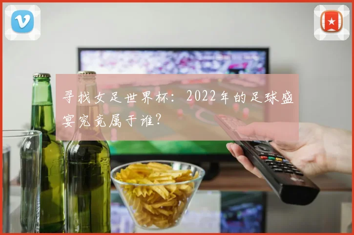 寻找女足世界杯：2022年的足球盛宴究竟属于谁？