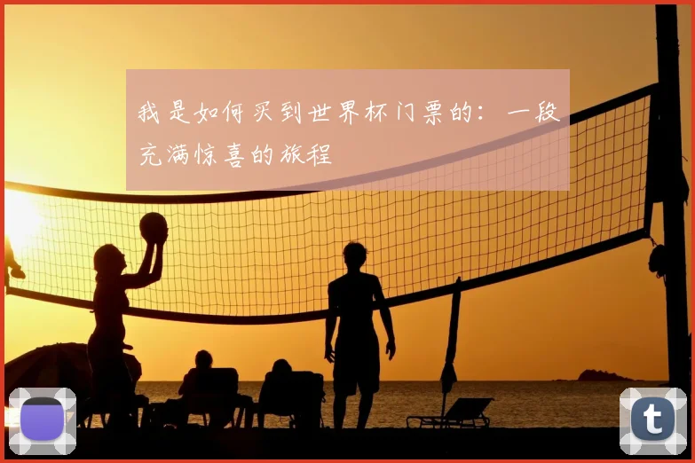 我是如何买到世界杯门票的：一段充满惊喜的旅程
