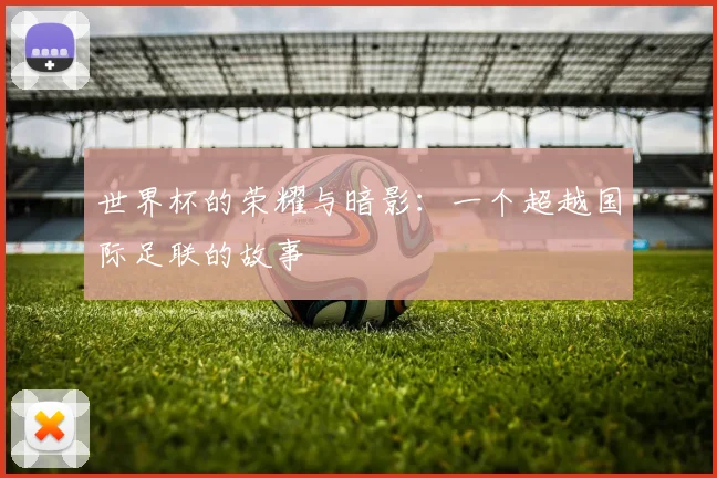 世界杯的荣耀与暗影：一个超越国际足联的故事