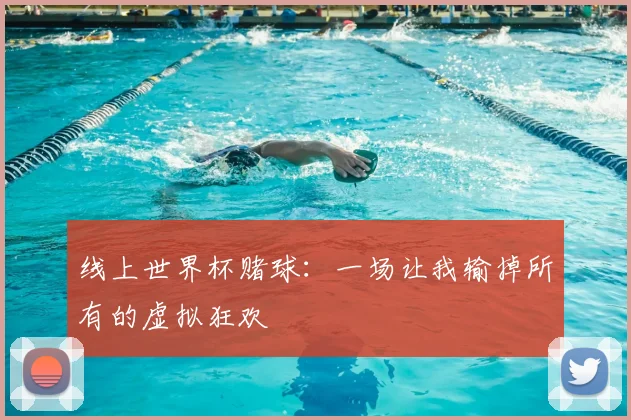 线上世界杯赌球：一场让我输掉所有的虚拟狂欢