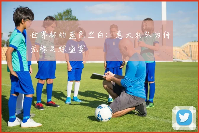 世界杯的蓝色空白：意大利队为何无缘足球盛宴