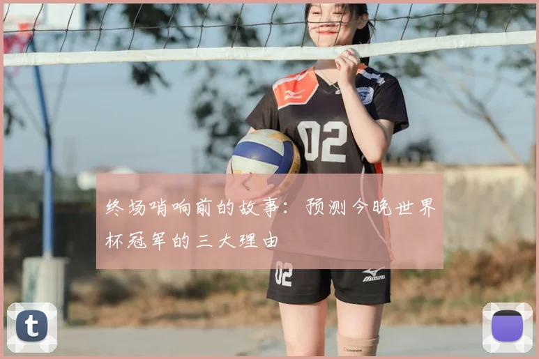 终场哨响前的故事：预测今晚世界杯冠军的三大理由