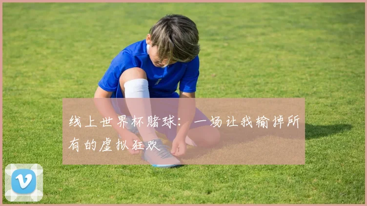 线上世界杯赌球：一场让我输掉所有的虚拟狂欢
