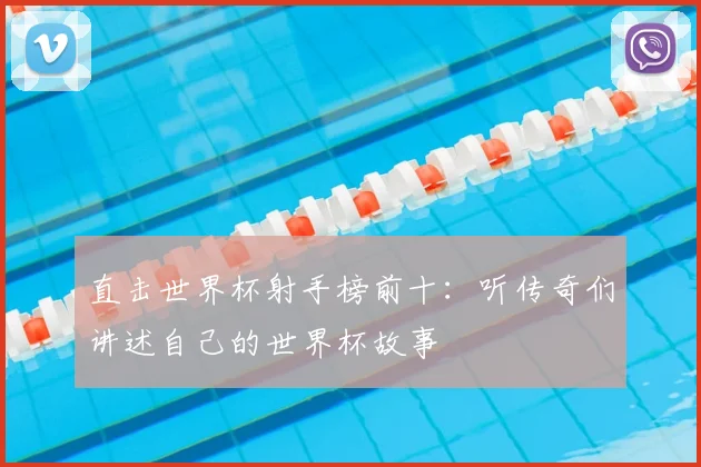 直击世界杯射手榜前十：听传奇们讲述自己的世界杯故事