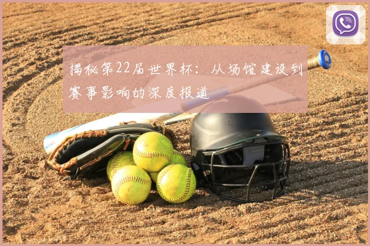 揭秘第22届世界杯：从场馆建设到赛事影响的深度报道