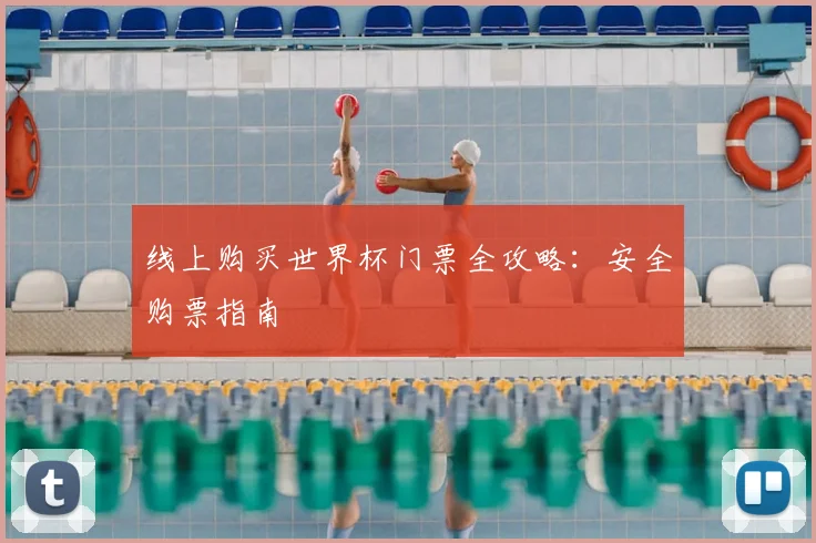 线上购买世界杯门票全攻略：安全购票指南