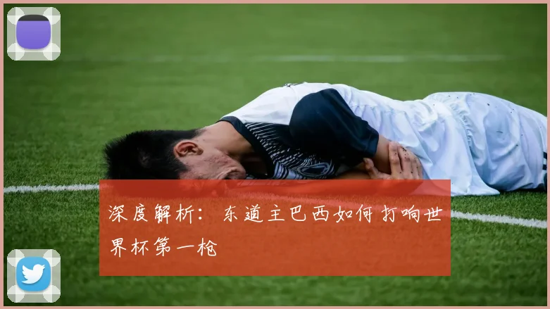 深度解析：东道主巴西如何打响世界杯第一枪