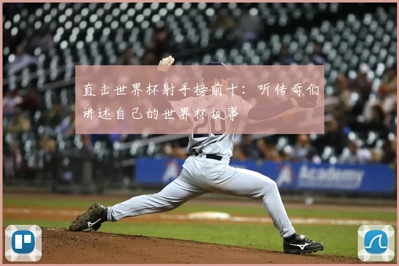 直击世界杯射手榜前十:听传奇们讲述自己的世界杯故事