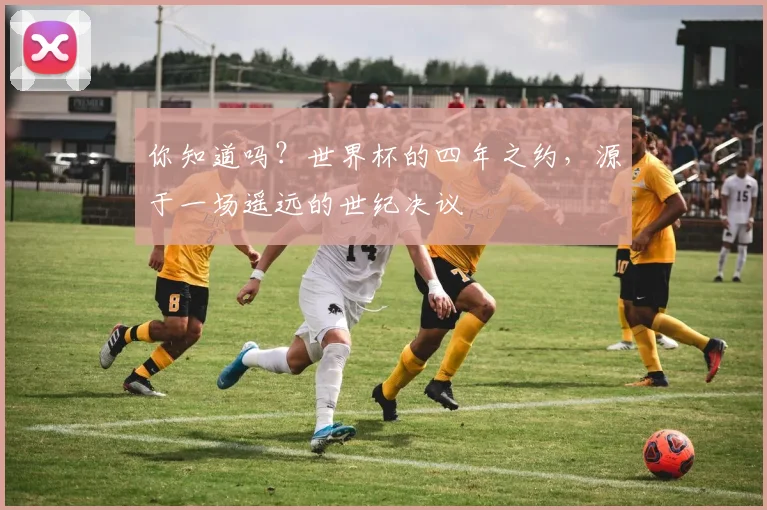 你知道吗？世界杯的四年之约，源于一场遥远的世纪决议