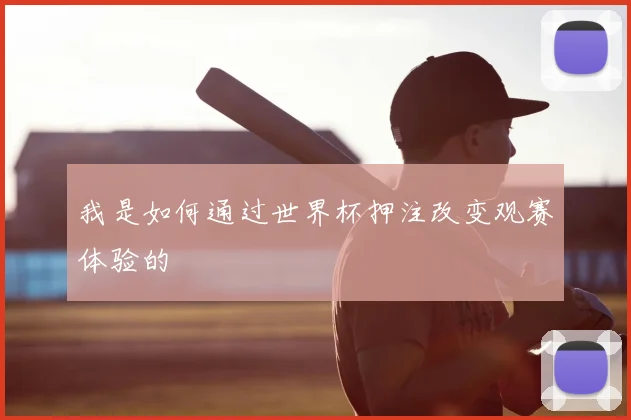 我是如何通过世界杯押注改变观赛体验的